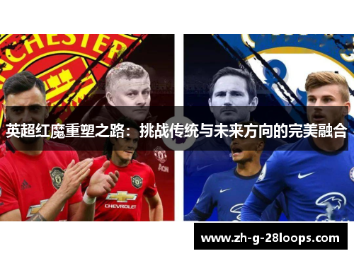 英超红魔重塑之路：挑战传统与未来方向的完美融合