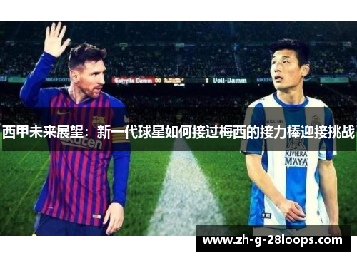 西甲未来展望：新一代球星如何接过梅西的接力棒迎接挑战