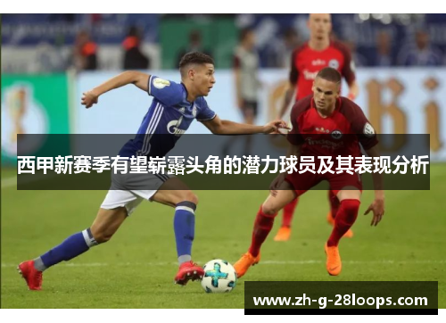 西甲新赛季有望崭露头角的潜力球员及其表现分析