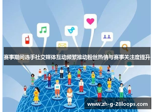 赛事期间选手社交媒体互动频繁推动粉丝热情与赛事关注度提升