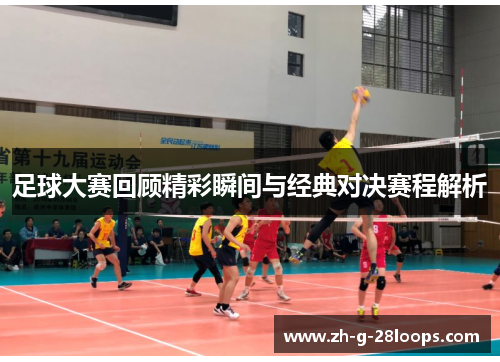 足球大赛回顾精彩瞬间与经典对决赛程解析