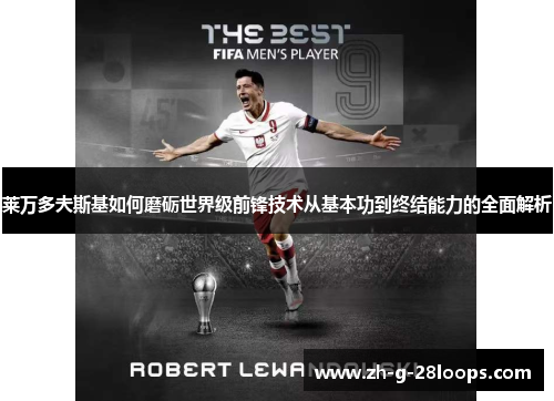 莱万多夫斯基如何磨砺世界级前锋技术从基本功到终结能力的全面解析