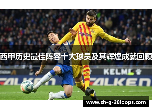 西甲历史最佳阵容十大球员及其辉煌成就回顾