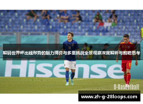 解码世界杯出线形势的魅力博弈与多重挑战全景观察深度解析与前瞻思考