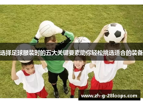 选择足球服装时的五大关键要素助你轻松挑选适合的装备