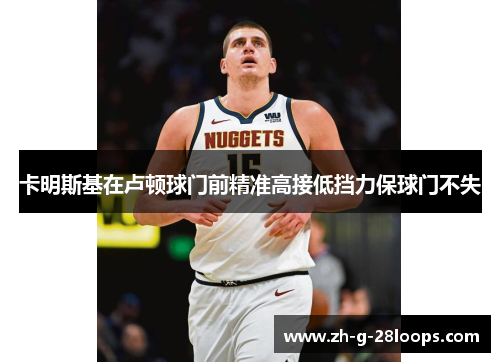 卡明斯基在卢顿球门前精准高接低挡力保球门不失