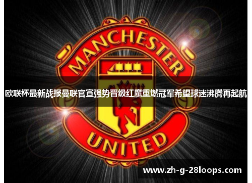欧联杯最新战报曼联官宣强势晋级红魔重燃冠军希望球迷沸腾再起航