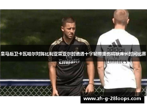 皇马后卫卡瓦哈尔对阵比利亚雷亚尔时遭遇十字韧带重伤将缺席长时间比赛