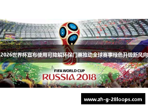2026世界杯宣布使用可降解环保门票推动全球赛事绿色升级新风向