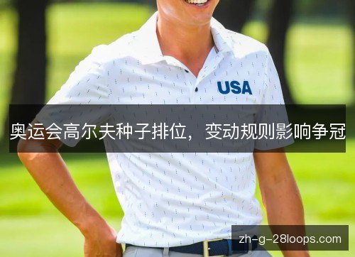 奥运会高尔夫种子排位，变动规则影响争冠
