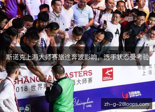 斯诺克上海大师赛旅途奔波影响，选手状态受考验