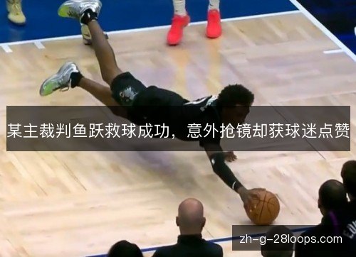 某主裁判鱼跃救球成功,意外抢镜却获球迷点赞 某主裁判鱼跃救球成功,意外抢镜却获球迷点赞
