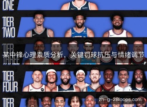 某中锋心理素质分析，关键罚球抗压与情绪调节